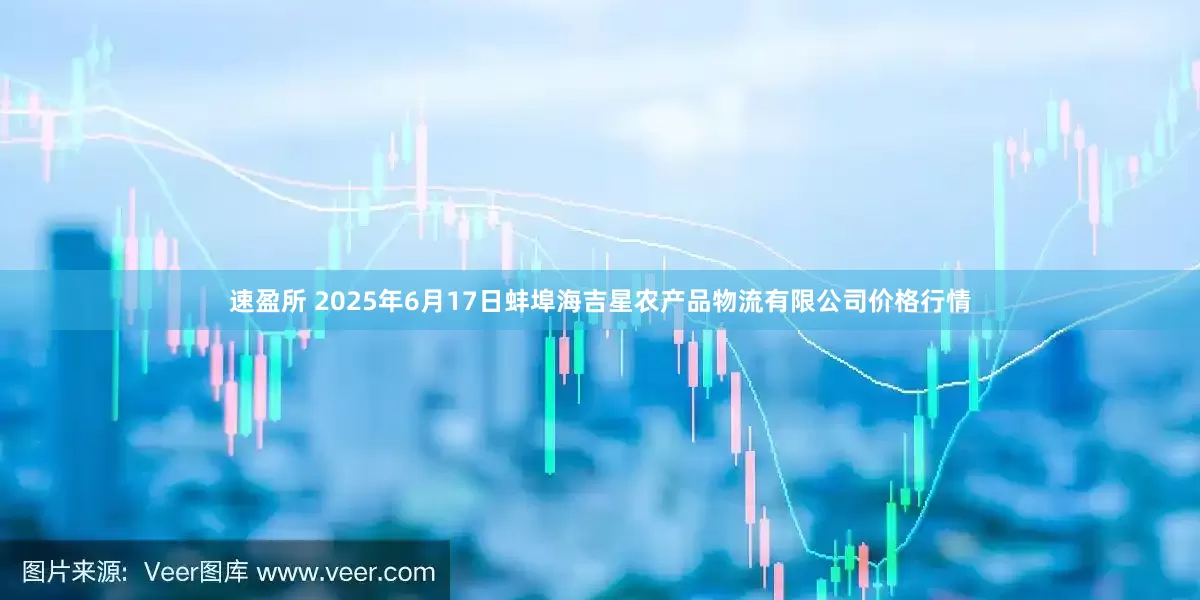 速盈所 2025年6月17日蚌埠海吉星农产品物流有限公司价格行情
