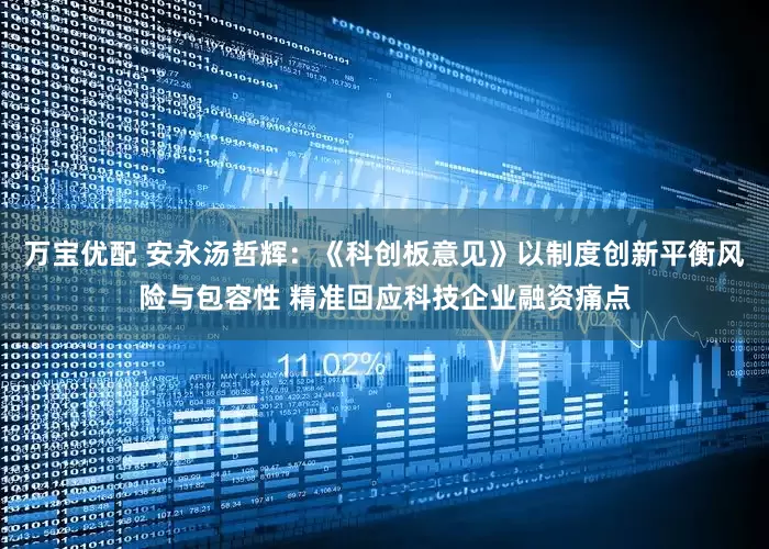 万宝优配 安永汤哲辉：《科创板意见》以制度创新平衡风险与包容性 精准回应科技企业融资痛点