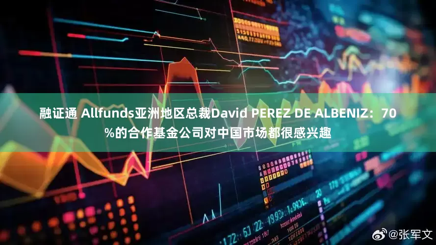 融证通 Allfunds亚洲地区总裁David PEREZ DE ALBENIZ：70%的合作基金公司对中国市场都很感兴趣