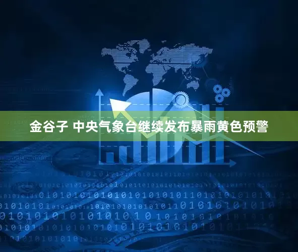 金谷子 中央气象台继续发布暴雨黄色预警