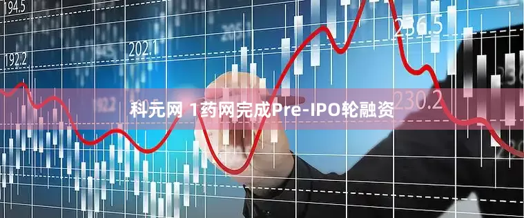 科元网 1药网完成Pre-IPO轮融资