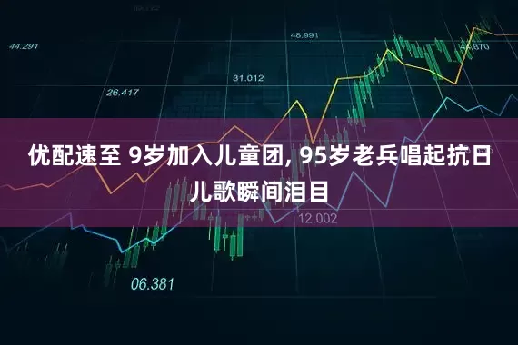 优配速至 9岁加入儿童团, 95岁老兵唱起抗日儿歌瞬间泪目