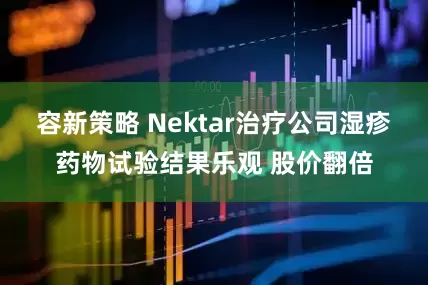 容新策略 Nektar治疗公司湿疹药物试验结果乐观 股价翻倍