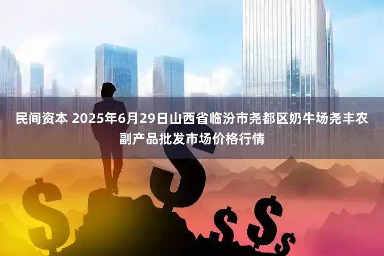 民间资本 2025年6月29日山西省临汾市尧都区奶牛场尧丰农副产品批发市场价格行情