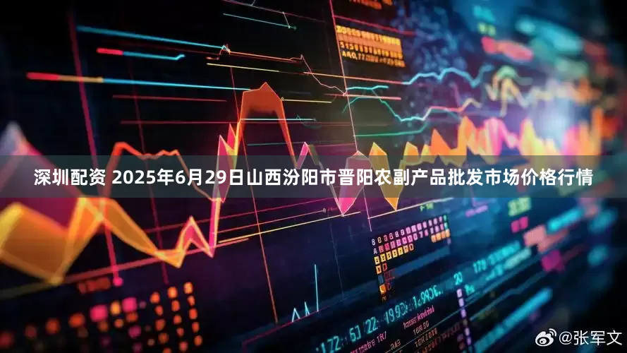 深圳配资 2025年6月29日山西汾阳市晋阳农副产品批发市场价格行情