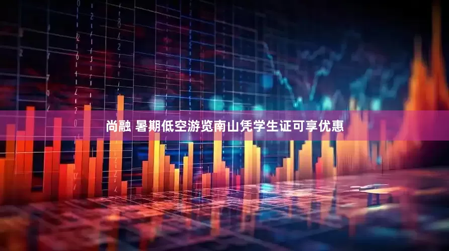 尚融 暑期低空游览南山凭学生证可享优惠