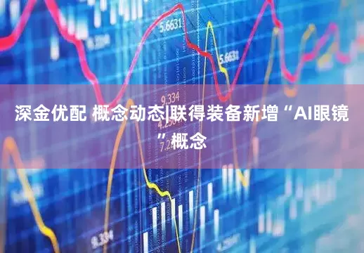 深金优配 概念动态|联得装备新增“AI眼镜”概念