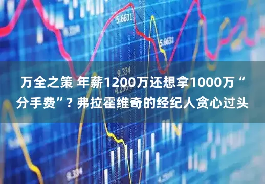 万全之策 年薪1200万还想拿1000万“分手费”? 弗拉霍维奇的经纪人贪心过头