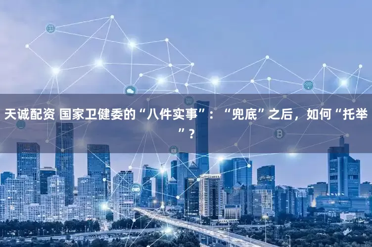 天诚配资 国家卫健委的“八件实事”：“兜底”之后，如何“托举”？