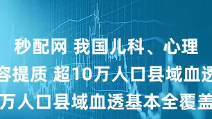 秒配网 我国儿科、心理等服务扩容提质 超10万人口县域血透基本全覆盖